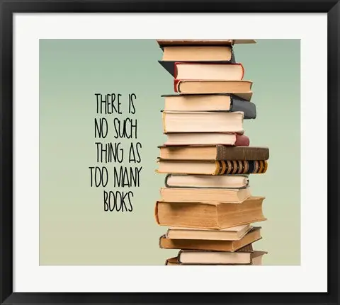 There Is No Such Thing As Too Many Books - Stack Of Books by Color Me Happy - 16x19 \\/ Framed Art Reduced Price